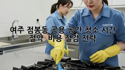 여주 점봉동 공용 공간 청소, 시간 절약 & 비용 절감 전략!