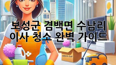 보성군 겸백면 수남리 이사 청소 완벽 가이드
