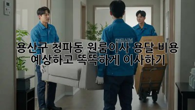 용산구 청파동 원룸이사, 용달 비용 예상하고 똑똑하게 이사하기 🚚💰