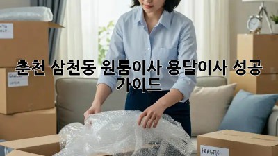 춘천 삼천동 원룸이사, 용달이사 성공 가이드!